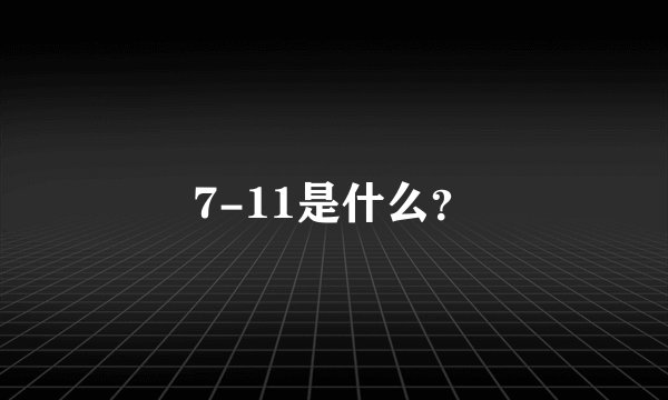 7-11是什么？