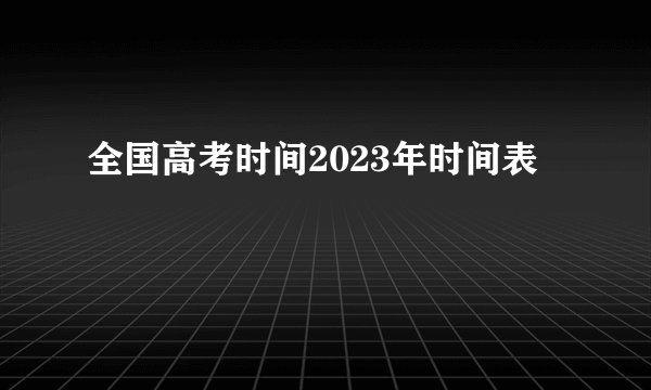 全国高考时间2023年时间表