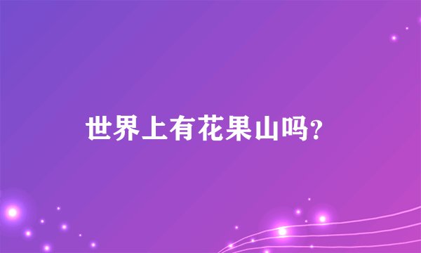 世界上有花果山吗？