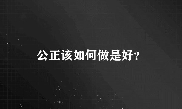 公正该如何做是好？