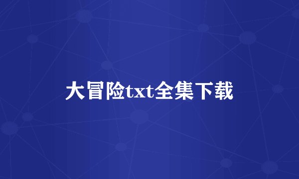 大冒险txt全集下载