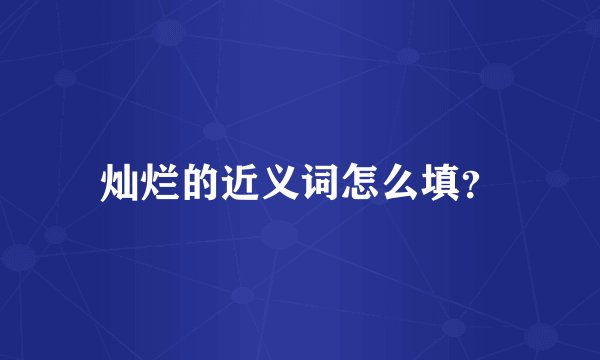 灿烂的近义词怎么填？