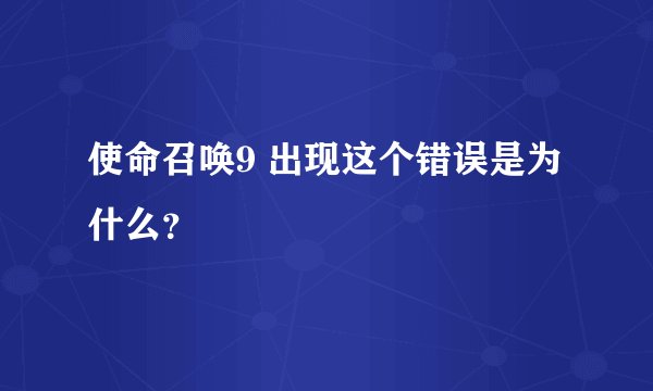 使命召唤9 出现这个错误是为什么？