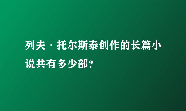 列夫·托尔斯泰创作的长篇小说共有多少部？