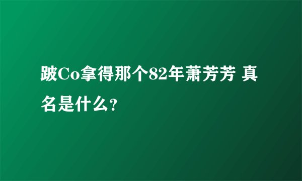 跛Co拿得那个82年萧芳芳 真名是什么？