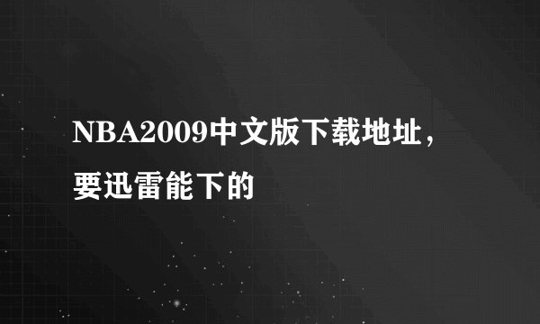 NBA2009中文版下载地址，要迅雷能下的