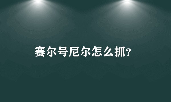 赛尔号尼尔怎么抓？