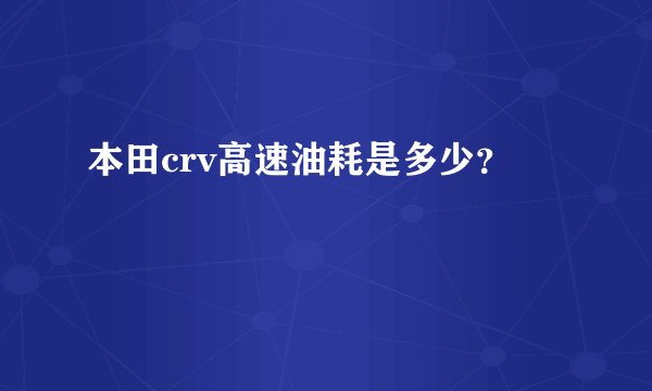 本田crv高速油耗是多少？