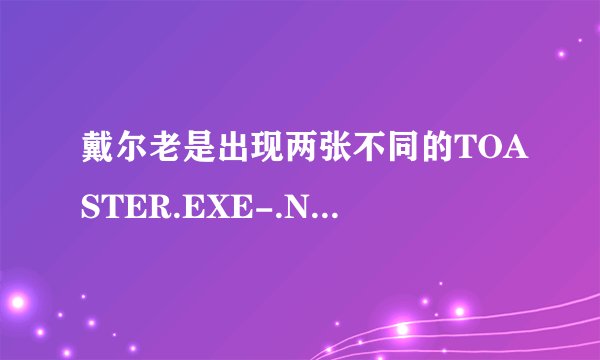 戴尔老是出现两张不同的TOASTER.EXE-.NET FRAMEWORK初始化错误是怎么回事？求详细操作方法