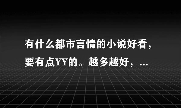 有什么都市言情的小说好看，要有点YY的。越多越好，要完结的