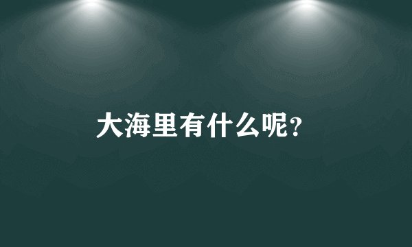 大海里有什么呢？