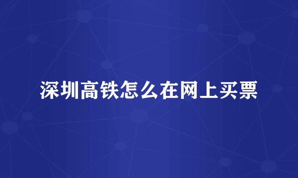 深圳高铁怎么在网上买票