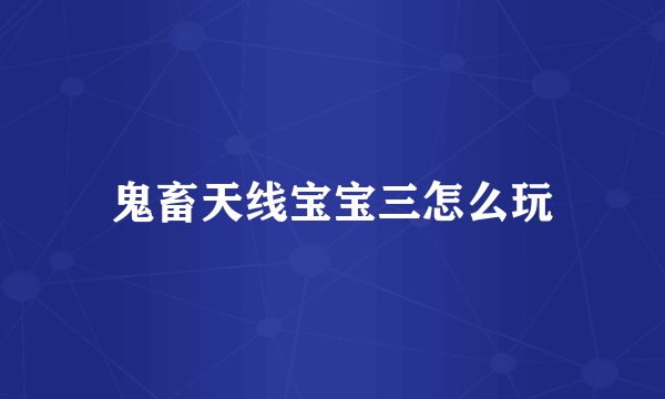 鬼畜天线宝宝三怎么玩