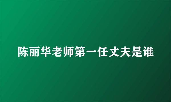 陈丽华老师第一任丈夫是谁