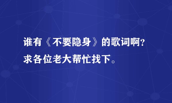 谁有《不要隐身》的歌词啊？求各位老大帮忙找下。
