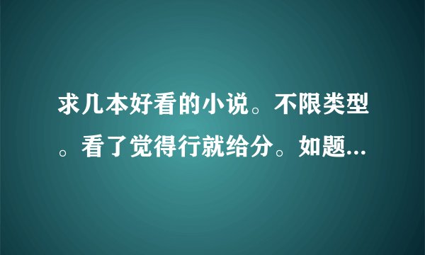 求几本好看的小说。不限类型。看了觉得行就给分。如题 谢谢了