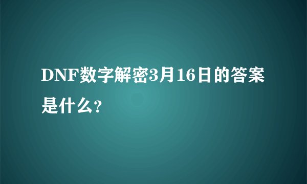 DNF数字解密3月16日的答案是什么？