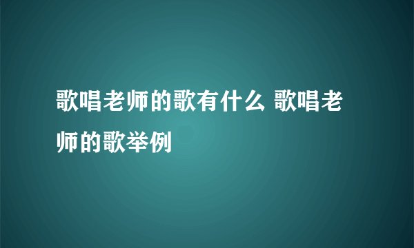 歌唱老师的歌有什么 歌唱老师的歌举例