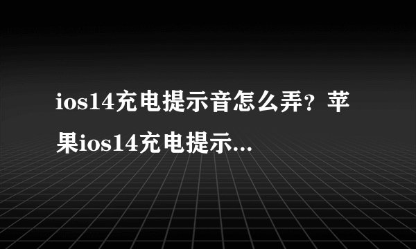 ios14充电提示音怎么弄？苹果ios14充电提示音哪里设置？