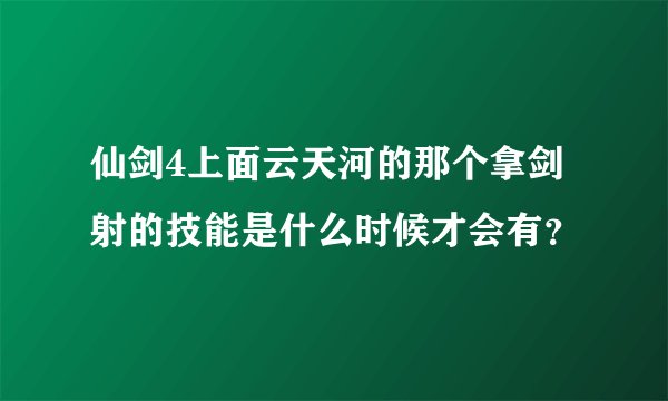 仙剑4上面云天河的那个拿剑射的技能是什么时候才会有?