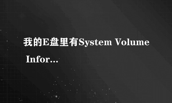 我的E盘里有System Volume Information这个文件夹，是什么