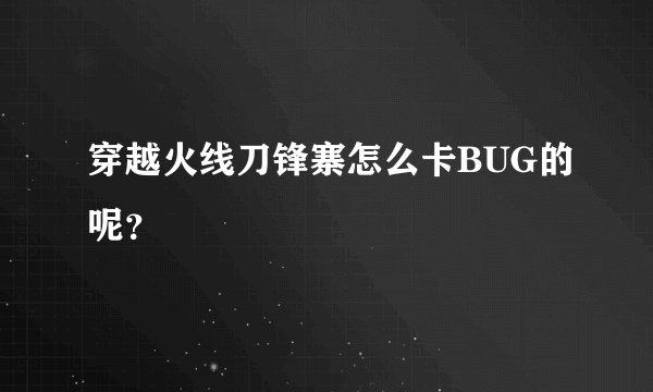 穿越火线刀锋寨怎么卡BUG的呢？