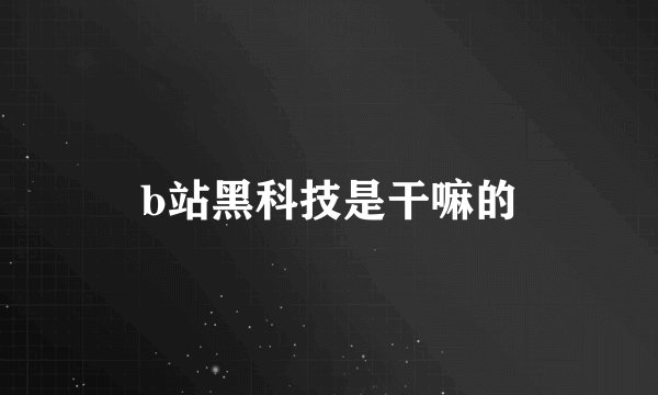 b站黑科技是干嘛的