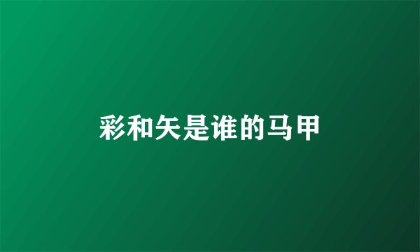 彩和矢是谁的马甲