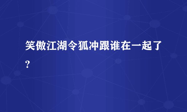 笑傲江湖令狐冲跟谁在一起了?