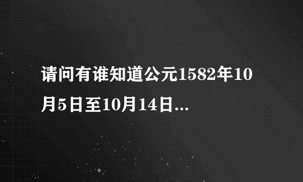请问有谁知道公元1582年10月5日至10月14日这十天里,世界有没有事发生?