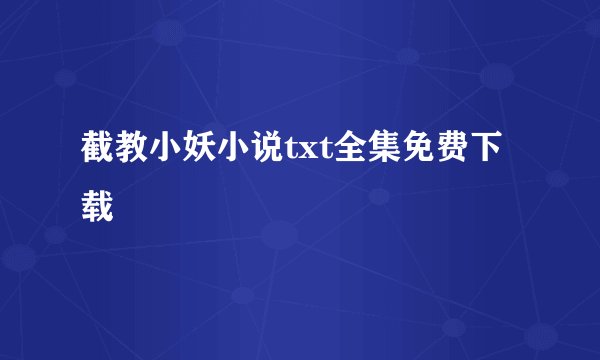 截教小妖小说txt全集免费下载