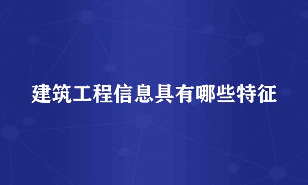 建筑工程信息具有哪些特征