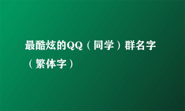 最酷炫的QQ（同学）群名字（繁体字）