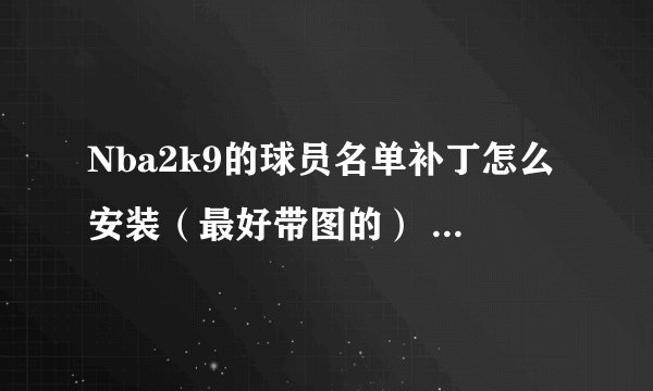 Nba2k9的球员名单补丁怎么安装（最好带图的） 还有能不能给个下载地址，没毒的。。
