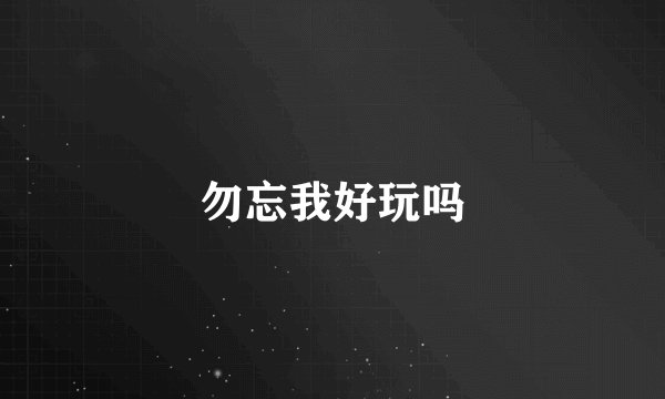 勿忘我好玩吗