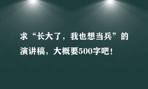 求“长大了，我也想当兵”的演讲稿，大概要500字吧！