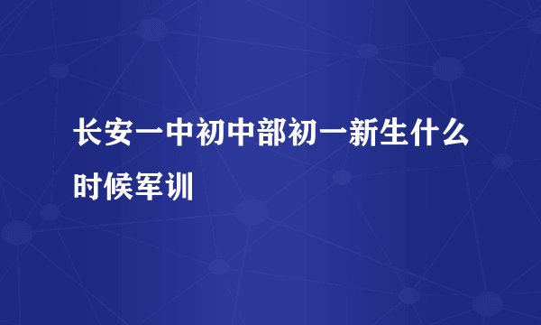长安一中初中部初一新生什么时候军训