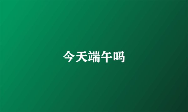 今天端午吗