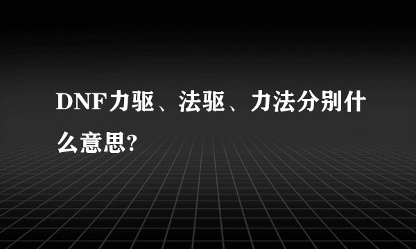 DNF力驱、法驱、力法分别什么意思?