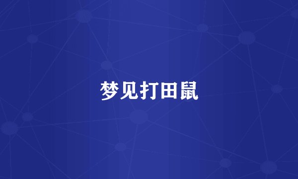 梦见打田鼠