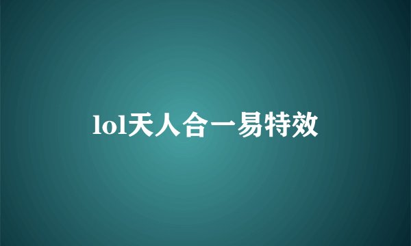 lol天人合一易特效
