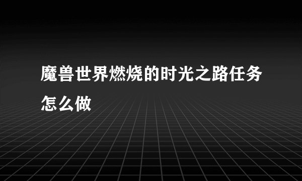 魔兽世界燃烧的时光之路任务怎么做