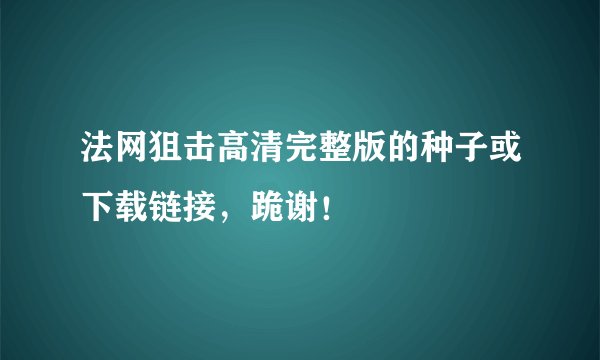 法网狙击高清完整版的种子或下载链接，跪谢！