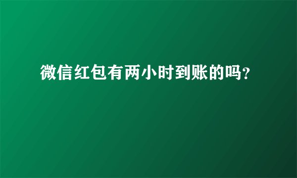 微信红包有两小时到账的吗？