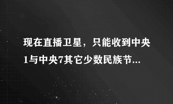 现在直播卫星，只能收到中央1与中央7其它少数民族节中星9号卫星升级密码是4位还是6位。