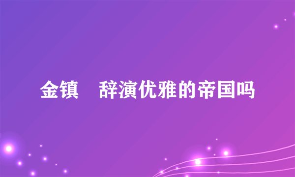 金镇祐辞演优雅的帝国吗