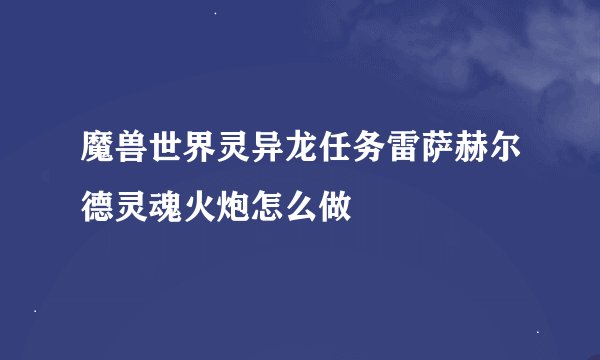 魔兽世界灵异龙任务雷萨赫尔德灵魂火炮怎么做
