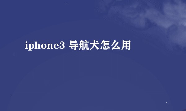 iphone3 导航犬怎么用