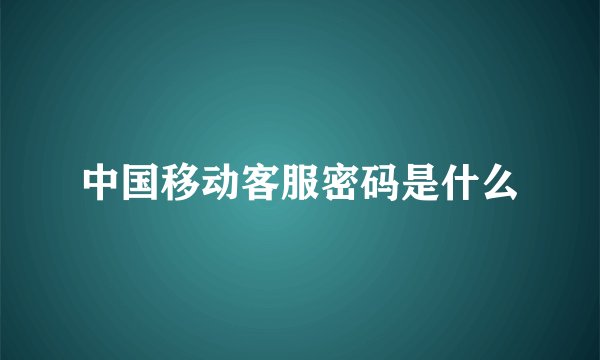 中国移动客服密码是什么