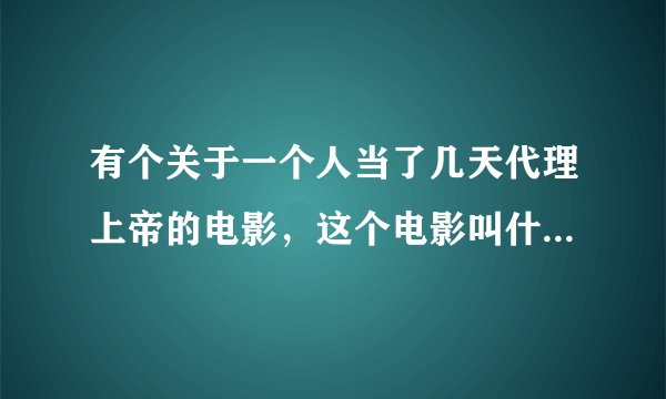 有个关于一个人当了几天代理上帝的电影，这个电影叫什么名字？